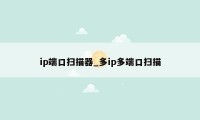 ip端口扫描器_多ip多端口扫描