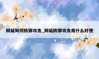 网站如何防御攻击_网站防御攻击用什么好使