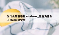 为什么黑客不用windows_黑客为什么不用问网络安全