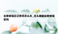 谷歌邮箱忘记密码怎么办_怎么破解谷歌邮箱密码