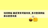 访问网站 最近发生可疑攻击_多次登录网站显示恶意攻击