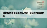 网站攻击清洗功能怎么关闭_网站攻击清洗功能