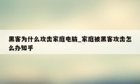 黑客为什么攻击家庭电脑_家庭被黑客攻击怎么办知乎