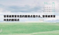 容易被黑客攻击的脆弱点是什么_容易被黑客攻击的脆弱点