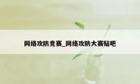 网络攻防竞赛_网络攻防大赛贴吧