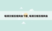 暗渡沉婚百度网盘下载_暗渡沉婚百度网盘