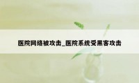 医院网络被攻击_医院系统受黑客攻击