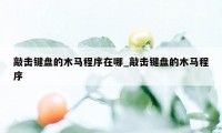 敲击键盘的木马程序在哪_敲击键盘的木马程序