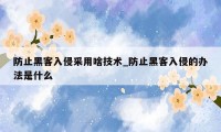 防止黑客入侵采用啥技术_防止黑客入侵的办法是什么