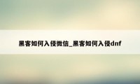 黑客如何入侵微信_黑客如何入侵dnf