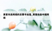 黑客攻击网络的主要手段是_黑客攻击中国网络