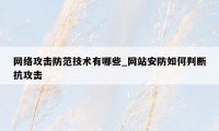 网络攻击防范技术有哪些_网站安防如何判断抗攻击
