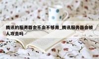 腾讯的服务器会不会不够用_腾讯服务器会被人攻击吗