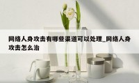 网络人身攻击有哪些渠道可以处理_网络人身攻击怎么治