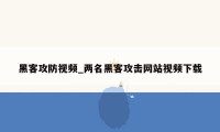 黑客攻防视频_两名黑客攻击网站视频下载