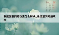 系统漏洞网络攻击怎么解决_系统漏洞网络攻击