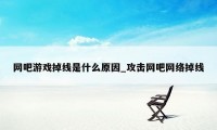 网吧游戏掉线是什么原因_攻击网吧网络掉线