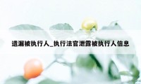 遗漏被执行人_执行法官泄露被执行人信息