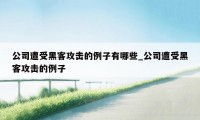 公司遭受黑客攻击的例子有哪些_公司遭受黑客攻击的例子