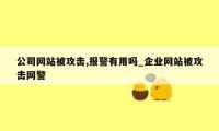 公司网站被攻击,报警有用吗_企业网站被攻击网警