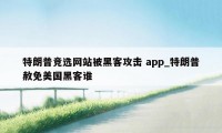 特朗普竞选网站被黑客攻击 app_特朗普赦免美国黑客谁