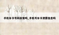 手机补卡号码会变吗_手机号补卡泄露信息吗