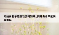 网站白名单能防攻击吗知乎_网站白名单能防攻击吗