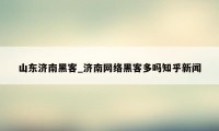 山东济南黑客_济南网络黑客多吗知乎新闻