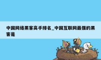 中国网络黑客高手排名_中国互联网最强的黑客是