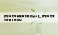 黑客攻击学生视频下载网站大全_黑客攻击学生视频下载网站