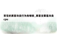 常见的黑客攻击行为有哪些_黑客主要是攻击cpu