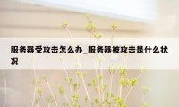 服务器受攻击怎么办_服务器被攻击是什么状况