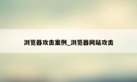 浏览器攻击案例_浏览器网站攻击