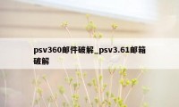 psv360邮件破解_psv3.61邮箱破解