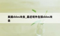 美国ddos攻击_最近境外在搞ddos攻击