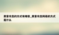 黑客攻击的方式有哪些_黑客攻击网络的方式是什么