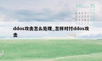 ddos攻击怎么处理_怎样对付ddos攻击