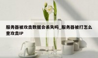 服务器被攻击数据会丢失吗_服务器被打怎么查攻击IP