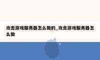 攻击游戏服务器怎么做的_攻击游戏服务器怎么做