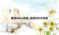 解决ddos攻击_论坛DDOS攻击