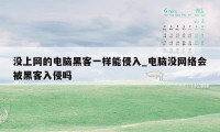 没上网的电脑黑客一样能侵入_电脑没网络会被黑客入侵吗