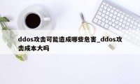 ddos攻击可能造成哪些危害_ddos攻击成本大吗