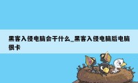 黑客入侵电脑会干什么_黑客入侵电脑后电脑很卡