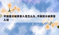 平板提示被黑客入侵怎么办_平板提示被黑客入侵