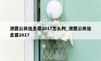 泄露公民信息罪2017怎么判_泄露公民信息罪2017