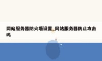 网站服务器防火墙设置_网站服务器防止攻击吗