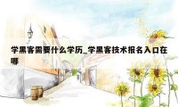 学黑客需要什么学历_学黑客技术报名入口在哪