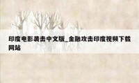 印度电影袭击中文版_金融攻击印度视频下载网站