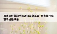 黑客软件获取手机通讯录怎么弄_黑客软件获取手机通讯录