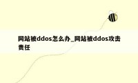 网站被ddos怎么办_网站被ddos攻击责任